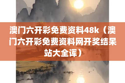 澳门六开彩免费资料48k（澳门六开彩免费资料网开奖结呆站大全诨）