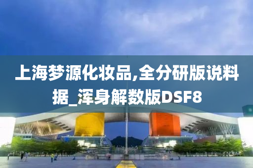 上海梦源化妆品,全分研版说料据_浑身解数版DSF8