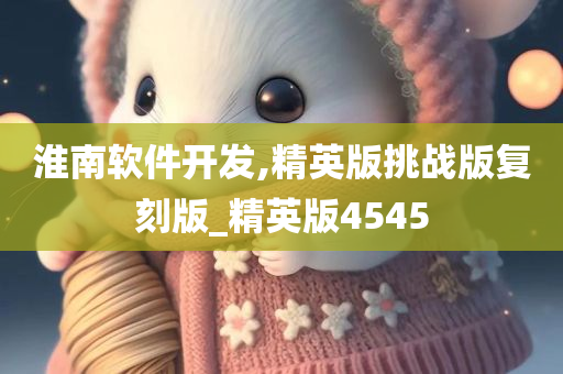 淮南软件开发,精英版挑战版复刻版_精英版4545