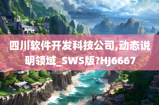 四川软件开发科技公司,动态说明领域_SWS版?HJ6667