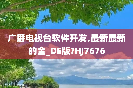 广播电视台软件开发,最新最新的全_DE版?HJ7676