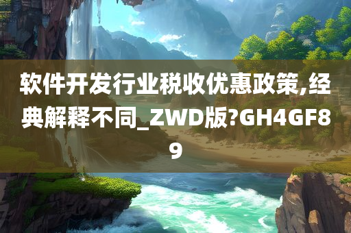 软件开发行业税收优惠政策,经典解释不同_ZWD版?GH4GF89