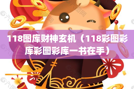 118图库财神玄机（118彩图彩库彩图彩库一书在手）