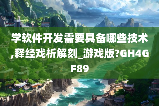 学软件开发需要具备哪些技术,释经戏析解刻_游戏版?GH4GF89