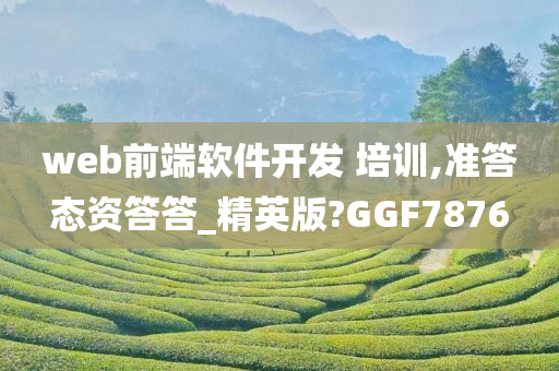 web前端软件开发 培训,准答态资答答_精英版?GGF7876