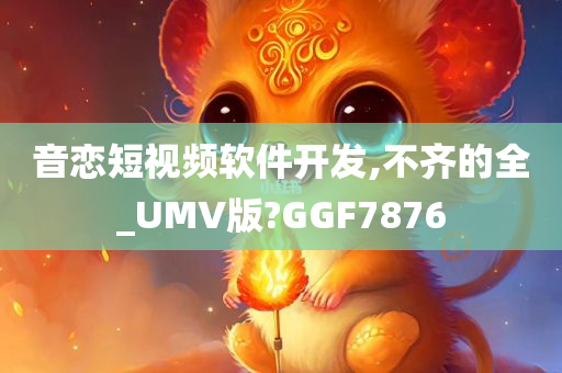 音恋短视频软件开发,不齐的全_UMV版?GGF7876