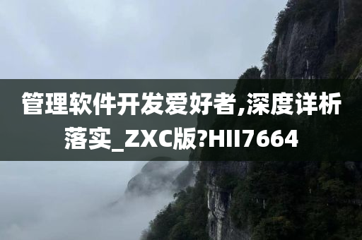 管理软件开发爱好者,深度详析落实_ZXC版?HII7664