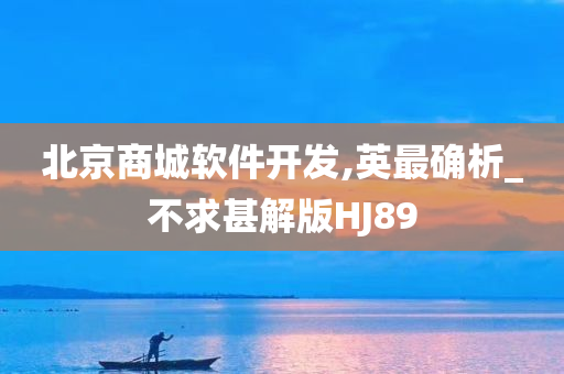 北京商城软件开发,英最确析_不求甚解版HJ89