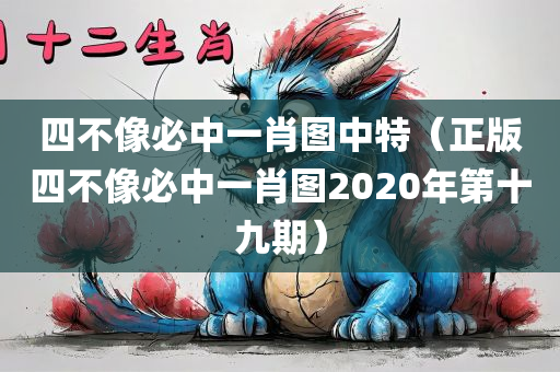 四不像必中一肖图中特（正版四不像必中一肖图2020年第十九期）