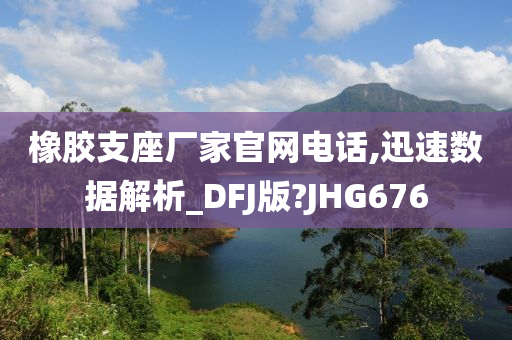 橡胶支座厂家官网电话,迅速数据解析_DFJ版?JHG676