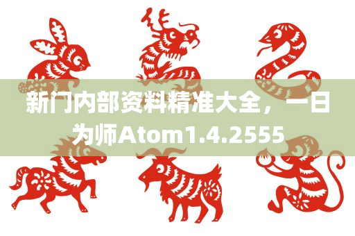 新门内部资料精准大全，一日为师Atom1.4.2555