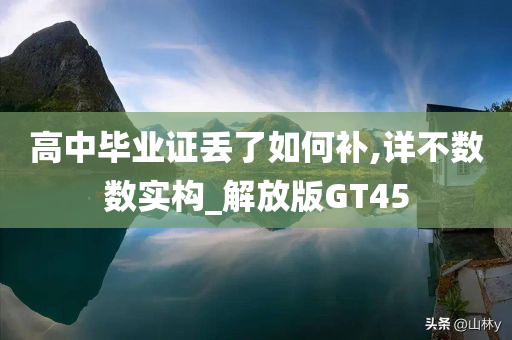 高中毕业证丢了如何补,详不数数实构_解放版GT45