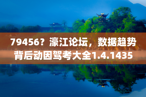 79456？濠江论坛，数据趋势背后动因驾考大全1.4.1435