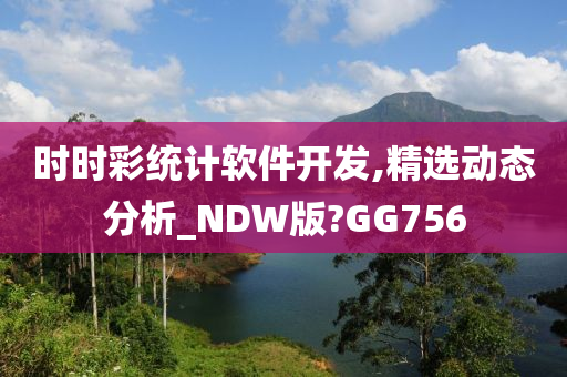 时时彩统计软件开发,精选动态分析_NDW版?GG756