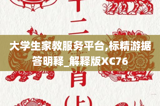 大学生家教服务平台,标精游据答明释_解释版XC76