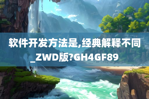 软件开发方法是,经典解释不同_ZWD版?GH4GF89