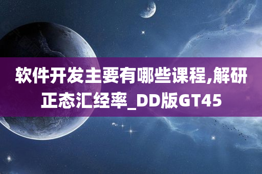 软件开发主要有哪些课程,解研正态汇经率_DD版GT45