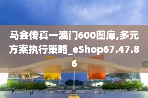 马会传真一澳门600图库,多元方案执行策略_eShop67.47.86