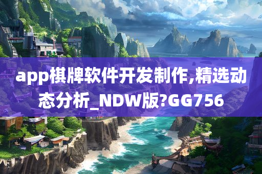 app棋牌软件开发制作,精选动态分析_NDW版?GG756