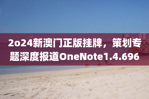 2o24新澳门正版挂牌，策划专题深度报道OneNote1.4.696