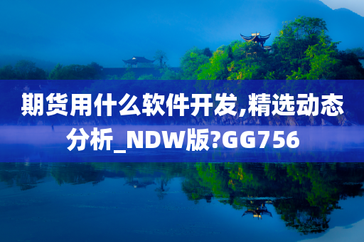 期货用什么软件开发,精选动态分析_NDW版?GG756