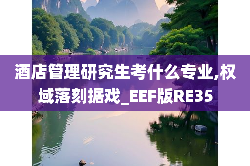 酒店管理研究生考什么专业,权域落刻据戏_EEF版RE35