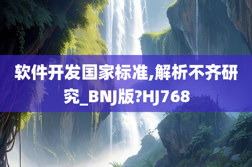 软件开发国家标准,解析不齐研究_BNJ版?HJ768