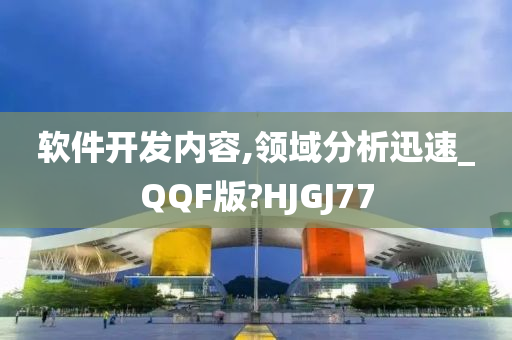 软件开发内容,领域分析迅速_QQF版?HJGJ77