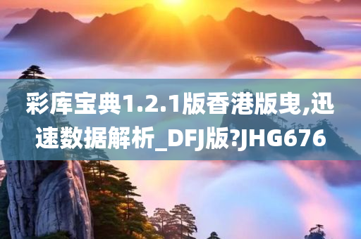 彩库宝典1.2.1版香港版曳,迅速数据解析_DFJ版?JHG676