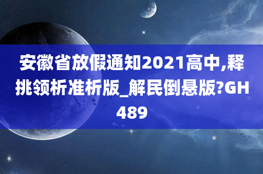 安徽省放假通知2021高中,释挑领析准析版_解民倒悬版?GH489