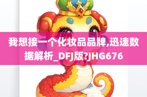 我想接一个化妆品品牌,迅速数据解析_DFJ版?JHG676