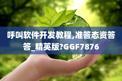 呼叫软件开发教程,准答态资答答_精英版?GGF7876