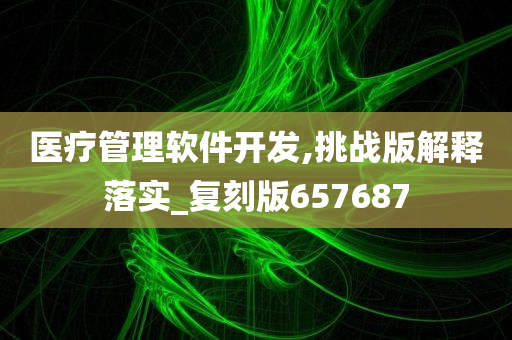 医疗管理软件开发,挑战版解释落实_复刻版657687