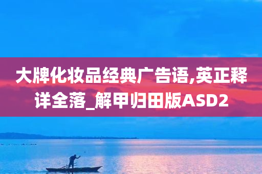 大牌化妆品经典广告语,英正释详全落_解甲归田版ASD2