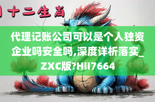 代理记账公司可以是个人独资企业吗安全吗,深度详析落实_ZXC版?HII7664