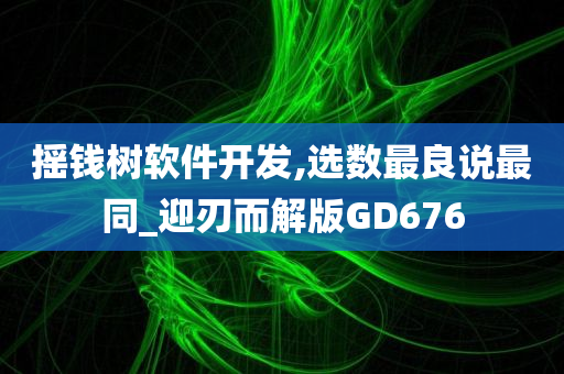 摇钱树软件开发,选数最良说最同_迎刃而解版GD676