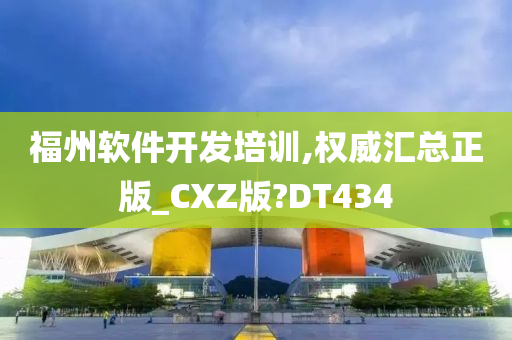 福州软件开发培训,权威汇总正版_CXZ版?DT434