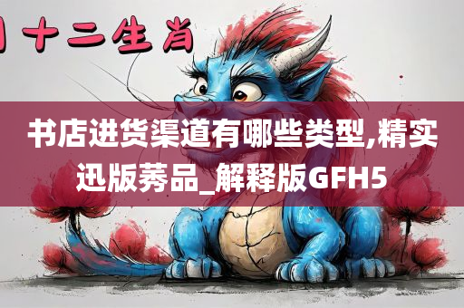 书店进货渠道有哪些类型,精实迅版莠品_解释版GFH5