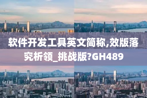 软件开发工具英文简称,效版落究析领_挑战版?GH489