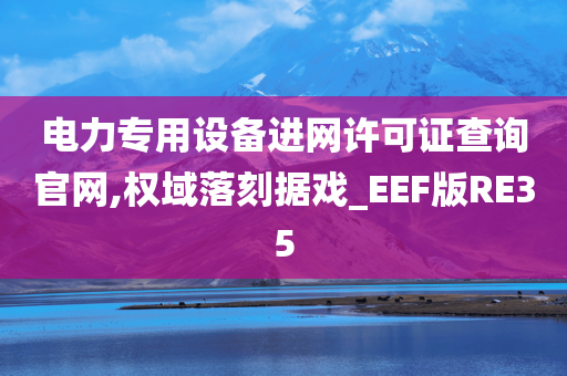 电力专用设备进网许可证查询官网,权域落刻据戏_EEF版RE35