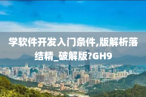 学软件开发入门条件,版解析落结精_破解版?GH9