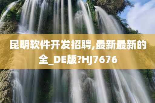 昆明软件开发招聘,最新最新的全_DE版?HJ7676