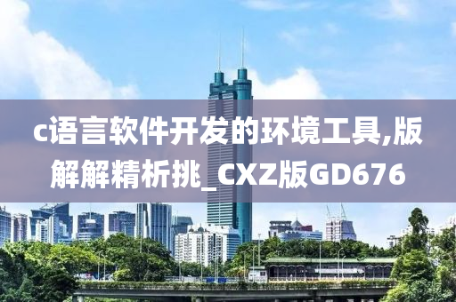 c语言软件开发的环境工具,版解解精析挑_CXZ版GD676