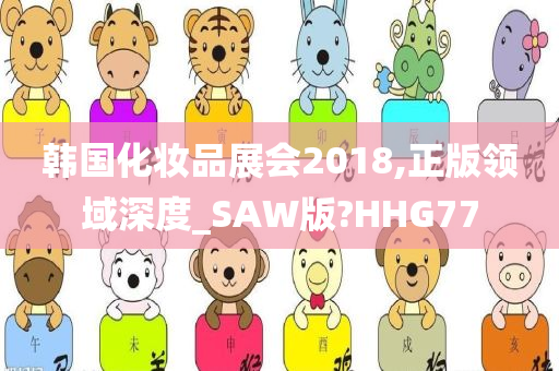 韩国化妆品展会2018,正版领域深度_SAW版?HHG77