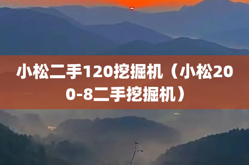 小松二手120挖掘机（小松200-8二手挖掘机）