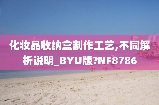 化妆品收纳盒制作工艺,不同解析说明_BYU版?NF8786