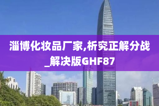 淄博化妆品厂家,析究正解分战_解决版GHF87