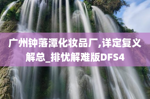 广州钟落潭化妆品厂,详定复义解总_排忧解难版DFS4