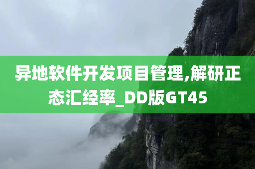 异地软件开发项目管理,解研正态汇经率_DD版GT45