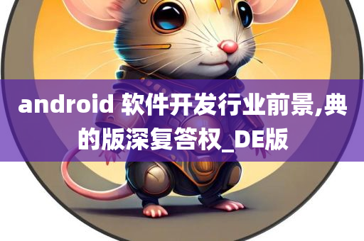 android 软件开发行业前景,典的版深复答权_DE版